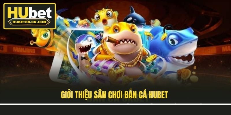 Giới thiệu sân chơi bắn cá Hubet Giới thiệu sân chơi bắn cá Hubet